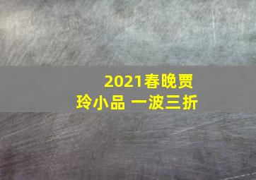 2021春晚贾玲小品 一波三折